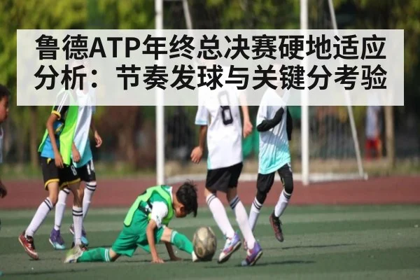 鲁德ATP年终总决赛硬地适应分析：节奏发球与关键分考验